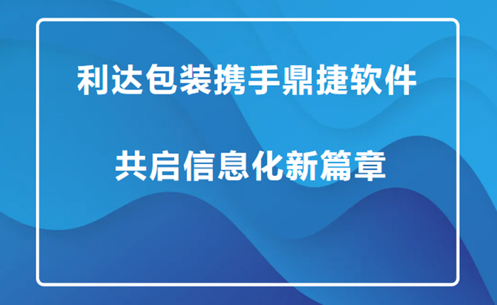 利达包装携手鼎捷软件共启信息化新篇章